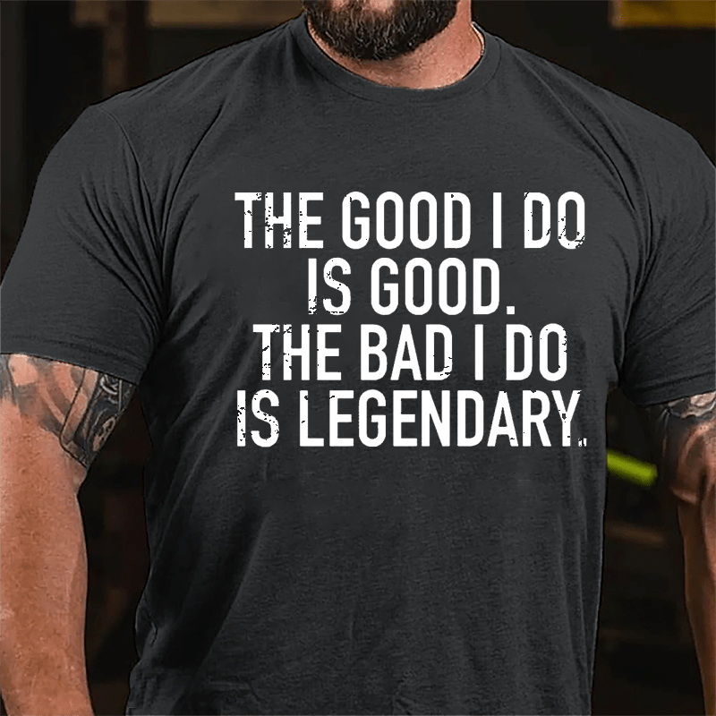 The Good I Do Is Good The Bad I Do Is Legendary Cotton T-shirt