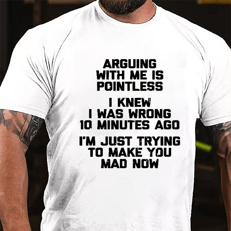 I Knew I Was Wrong 10 Minutes Ago I'm Just Trying To Make You Mad Now Cotton T-shirt