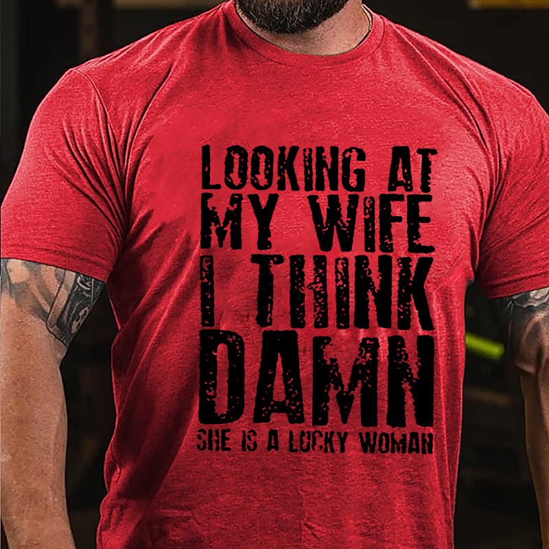 Looking At My Wife I Think Damn She Is A Lucky Woman Funny Cotton T-shirt