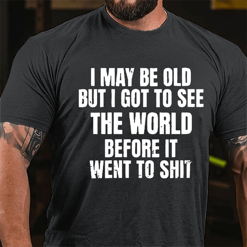 I May Be Old But I Got To See The World Before It Went To Shit Cotton T-shirt