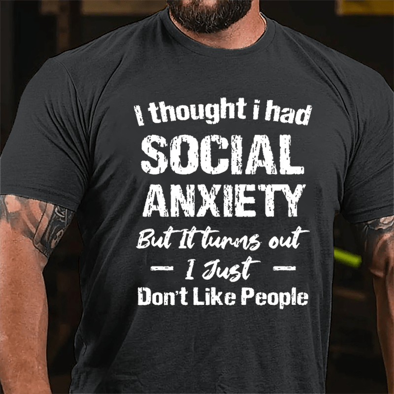 I Thought I Had Social Anxiety But It Turns Out I Just Don't Like People Humorous Cotton T-shirt