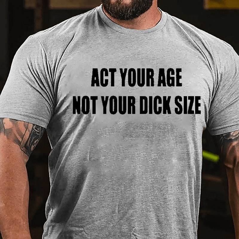 Act Your Age Not Your Dick Size Cotton T-shirt