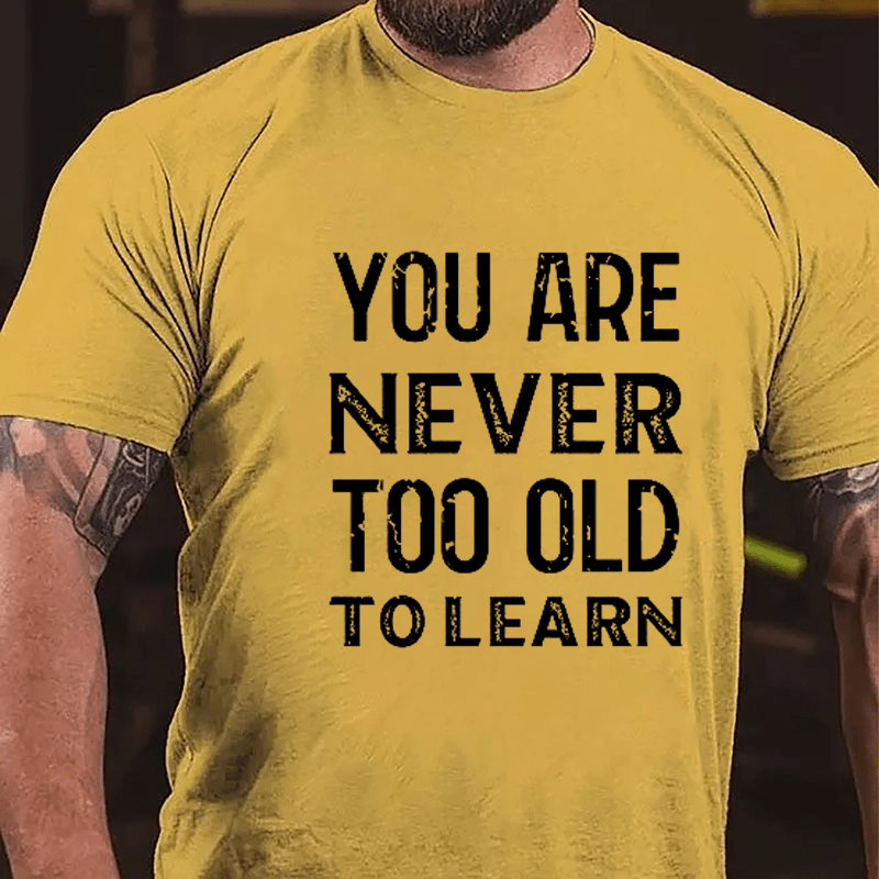 You Are Never Too Old To Learn Cotton T-shirt