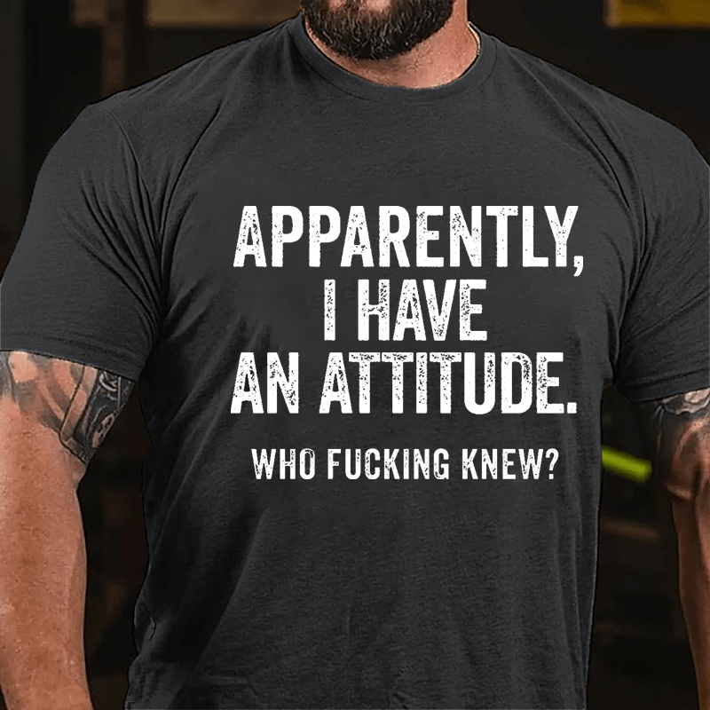 Apparently I Have An Attitude Who Fucking Knew Cotton T-shirt