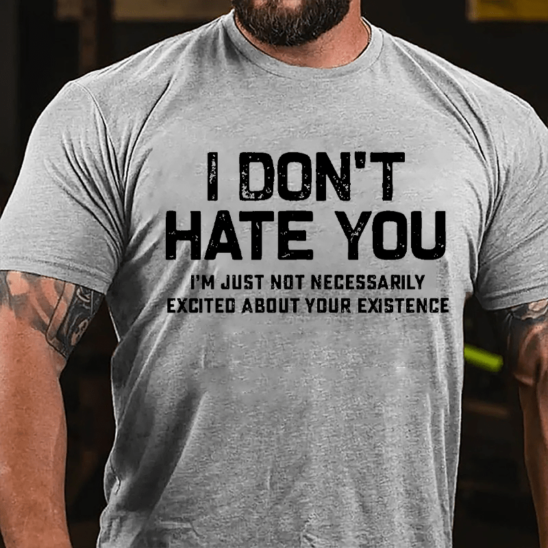 I Don't Hate You I'm Just Not Necessarily Excited About Your Existence Cotton T-shirt