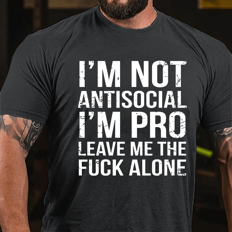 I'm Not Antisocial I'm Pro Leave Me The Fuck Alone Cotton T-shirt