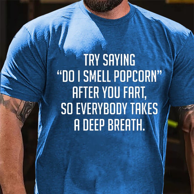 Try Saying "Do I Smell Popcorn" After You Fart So Everybody Takes A Deep Breath Cotton T-shirt