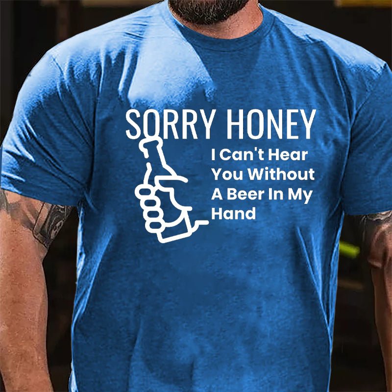 Sorry Honey I Can't Hear You Without A Beer In My Hand Cotton T-shirt