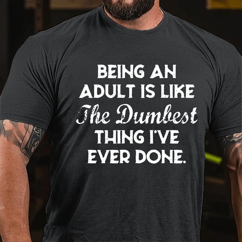 Being An Adult Is Like The Dumbest Thing I've Ever Done Cotton T-shirt