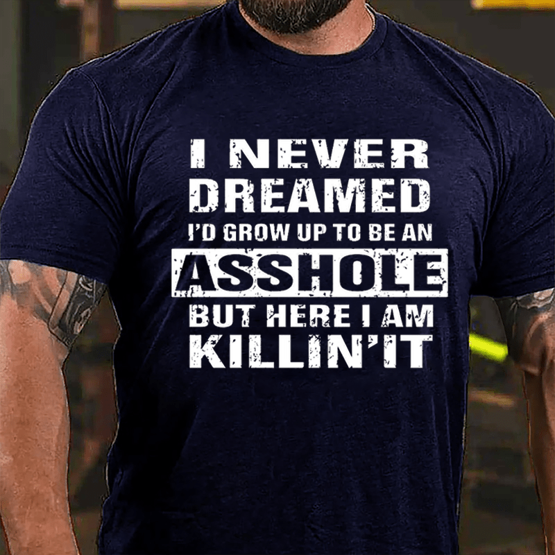 I Never Dreamed I'd Grow Up To Be An Asshole But Here I'm Killin' It Cotton T-shirt