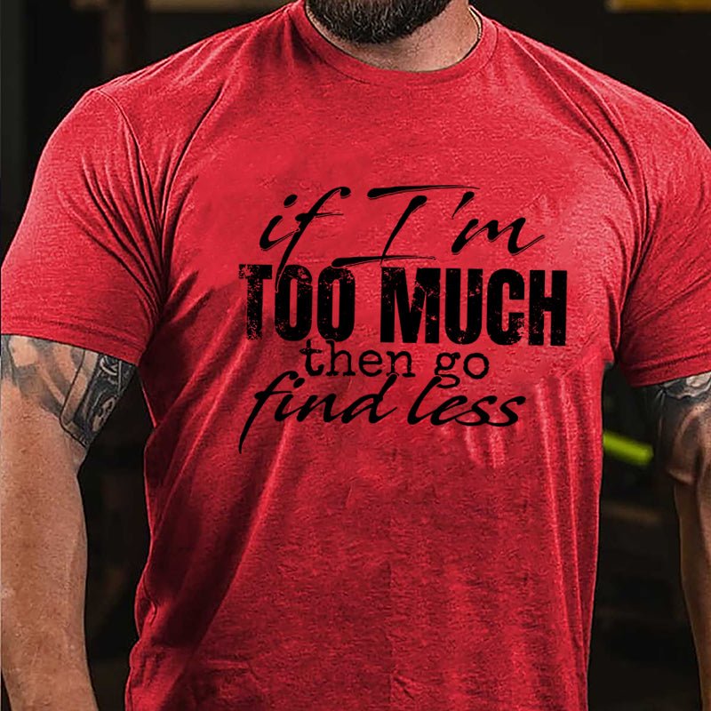 If I'm Too Much Then Go Find Less Cotton T-shirt