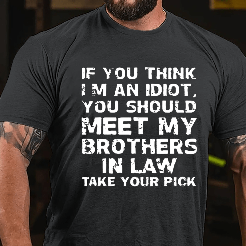 If You Think I'm An Idiot You Should Meet My Brothers In Law Take Your Pick Cotton T-shirt