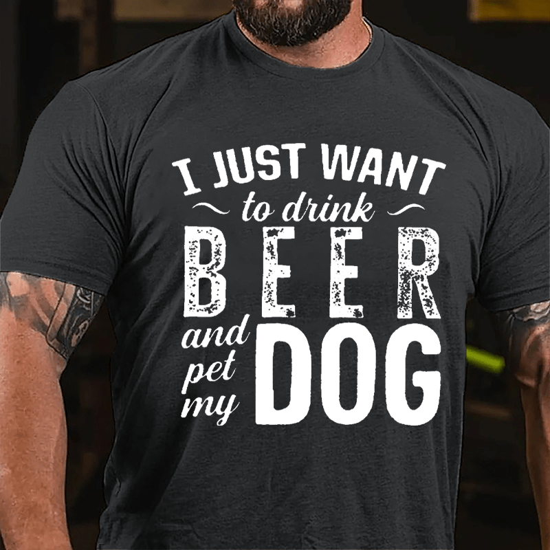 I Just Want To Drink Beer And Pet My Dog Cotton T-shirt