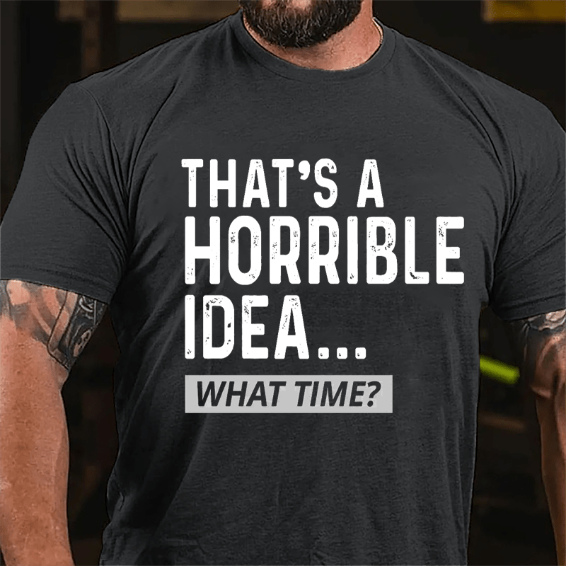 That's A Horrible Idea...What Time? Cotton T-shirt