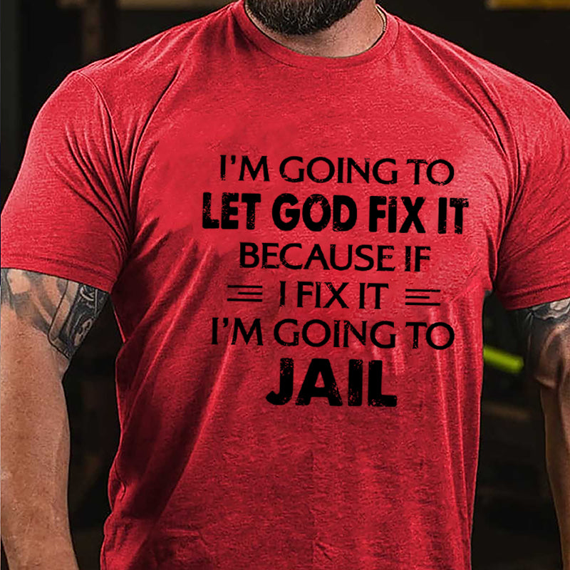 I'm Going To Let God Fix It Because I'm Going To Jail Cotton T-shirt