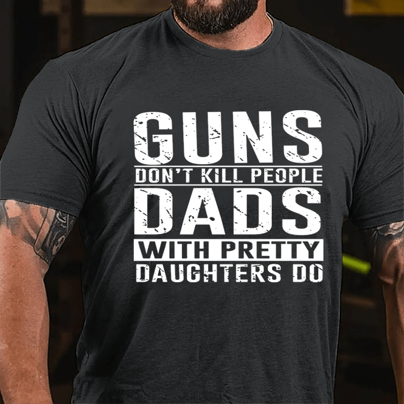 Guns Don't Kill People Dads With Pretty Daughters Do Cotton T-shirt (Free Customization)