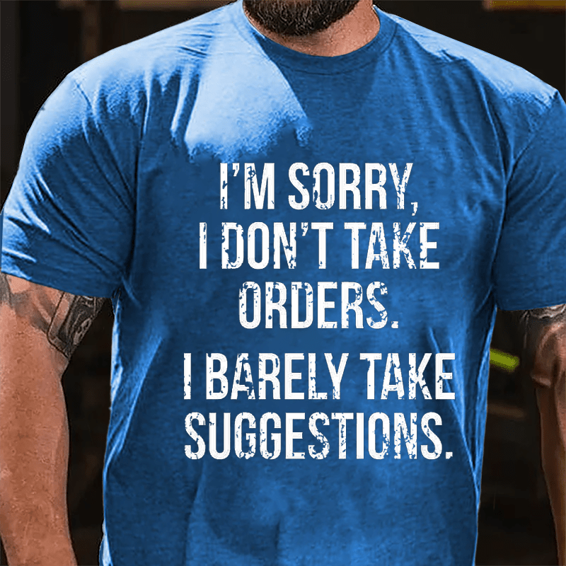 I'm Sorry I Don't Take Orders I Barely Take Suggestions Cotton T-shirt