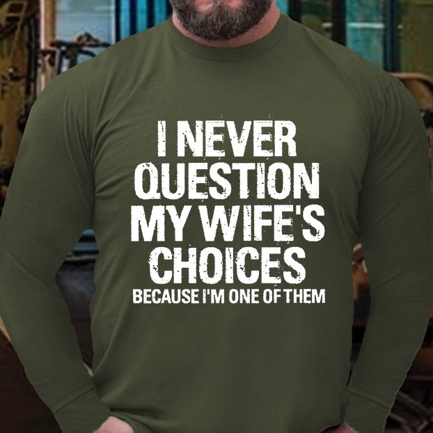 I Never Question My Wife's Choices Because I Am One Of Them Long Sleeve Shirt