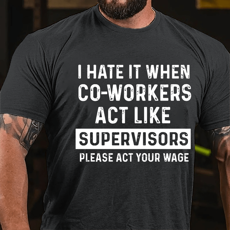 I Hate It When Co-workers Act Like Supervisors Please Act Your Wage Cotton T-shirt