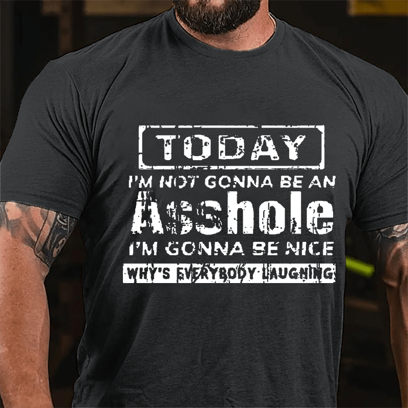 Today I'm Not Gonna Be An Asshole I'm Gonna Be Nice Why's Everybody Laughing Cotton T-shirt