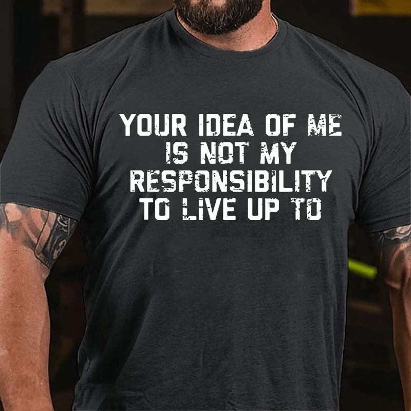 Your Idea Of Me Is Not My Responsibility To Live Up To Cotton T-shirt