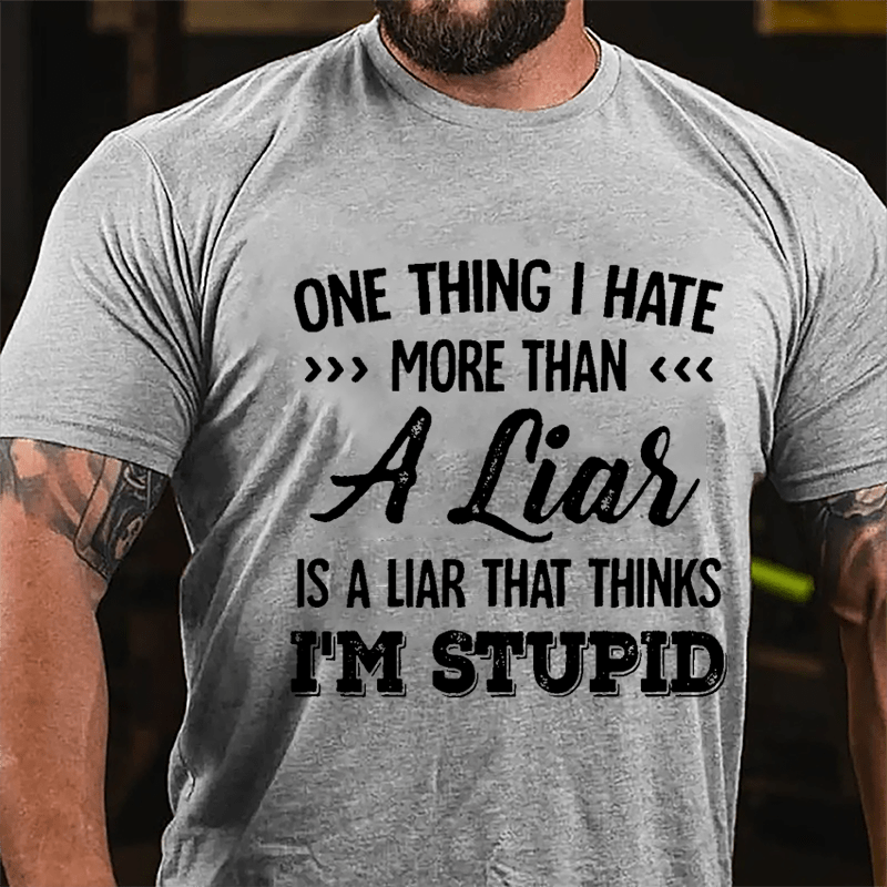 One Thing I Hate More Than A Liar Is A Liar That Thinks I'm Stupid Cotton T-shirt