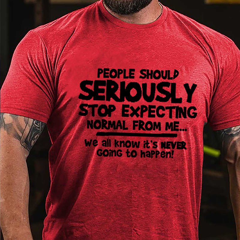 People Should Seriously Stop Expecting Normal From Me We All Know It's Never Going To Happen Cotton T-shirt