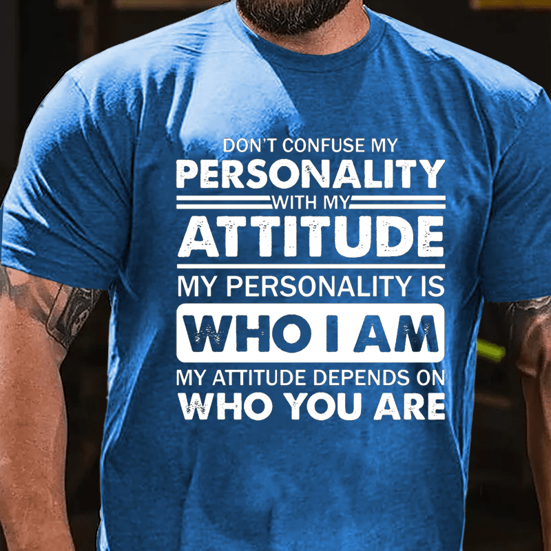 Don't Confuse My Personality With My Attitude My Personality Is Who I Am My Attitude Depends On Who You Are Cotton T-shirt