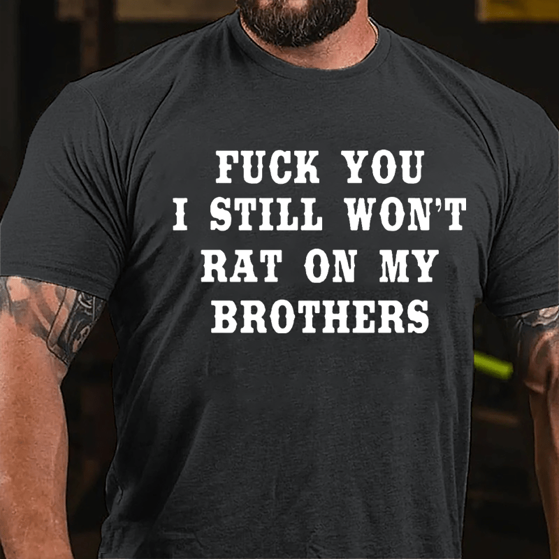 Fuck You I Still Won't Rat On My Brothers Cotton T-shirt