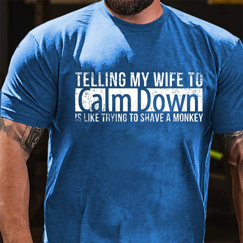 Telling My Wife To Calm Down Is Like Trying To Shave A Monkey Funny Cotton T-shirt