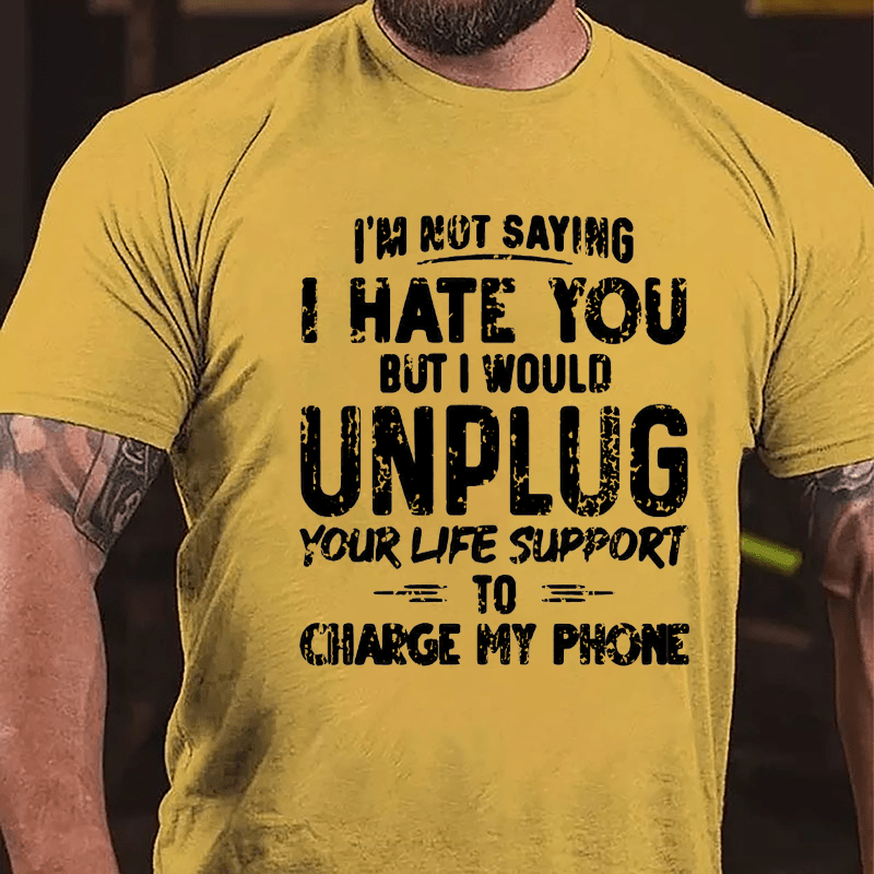 I'm Not Saying I Hate You But I Would Unplug Your Life Support To Charge My Phone Cotton T-shirt