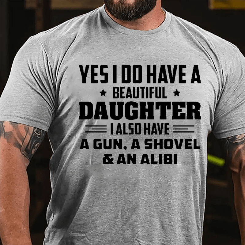 Yes I Do Have A Beautiful Daughter I Also Have A Gun A Shovel & An Alibi Cotton T-shirt