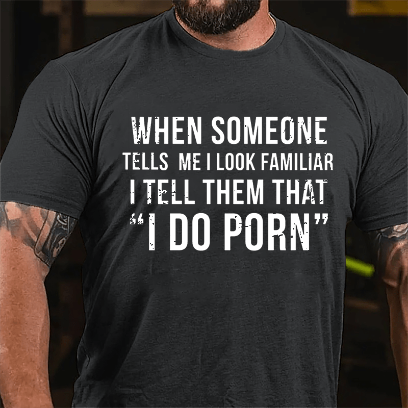 When Someone Tells Me I Look Familiar I Tell Them That I Do Porn Men's Cotton T-shirt