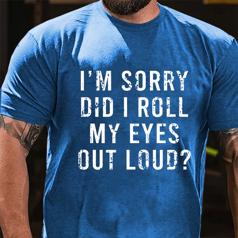 I'm Sorry Did I Roll My Eyes Out Loud Cotton T-shirt