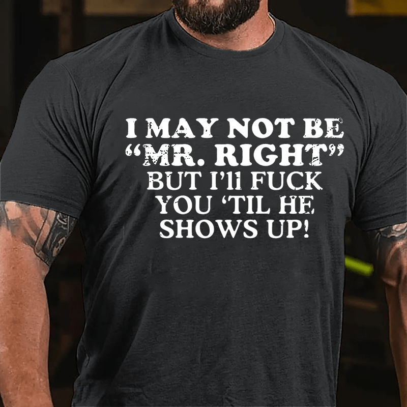 I May Not Be "Mr. Right" But I'll Fuck You 'Til He Shows Up Cotton T-shirt