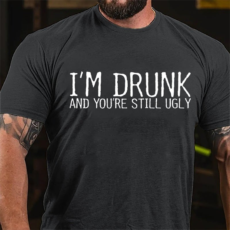 I'm Drunk And You're Still Ugly Cotton T-shirt