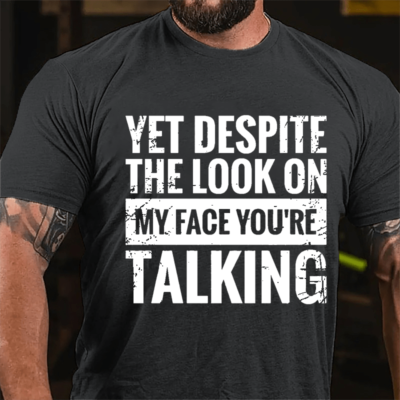 Yet Despite The Look On My Face You're Talking Cotton T-shirt