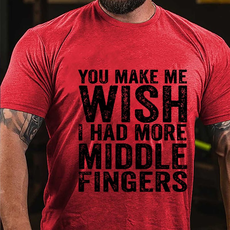 You Make Me Wish I Had More Middle Fingers Sarcastic Cotton T-shirt