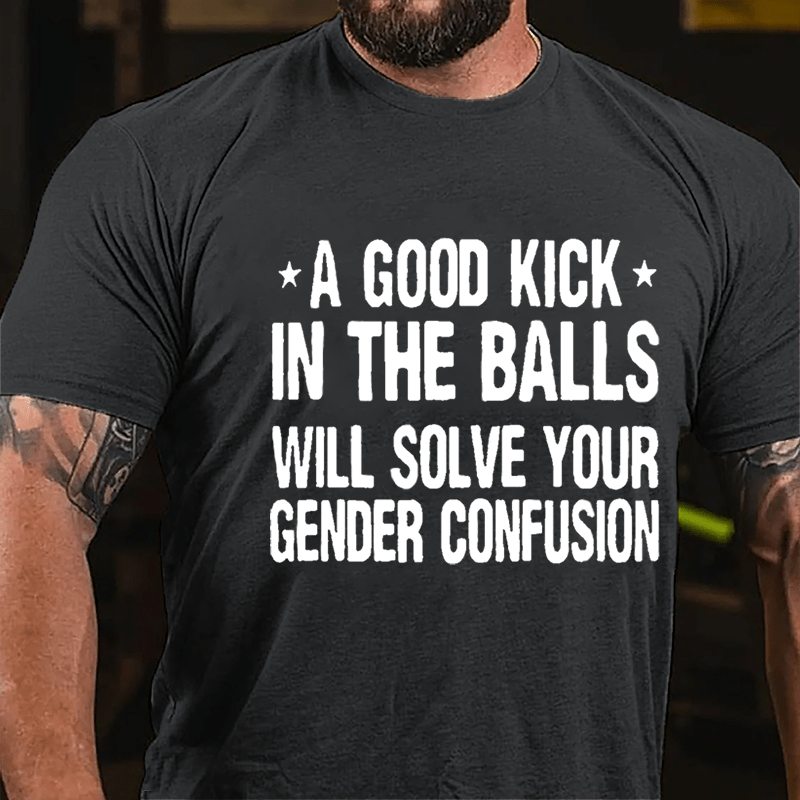 A Good Kick In The Balls Will Solve Your Gender Confusion Men's Cotton T-shirt