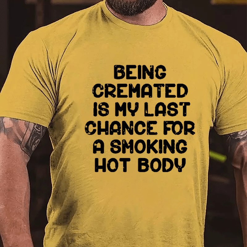 Men's Being Cremated Is Last Chance For A Smoking Hot Body Cotton T-shirt