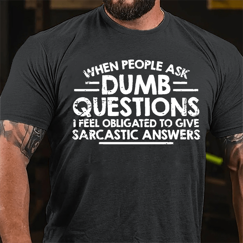 When People Ask Dumb Questions I Feel Obligated To Give Sarcastic Answers Cotton T-shirt