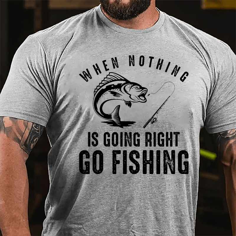 When Nothing Is Going Right Go Fishing Cotton T-shirt