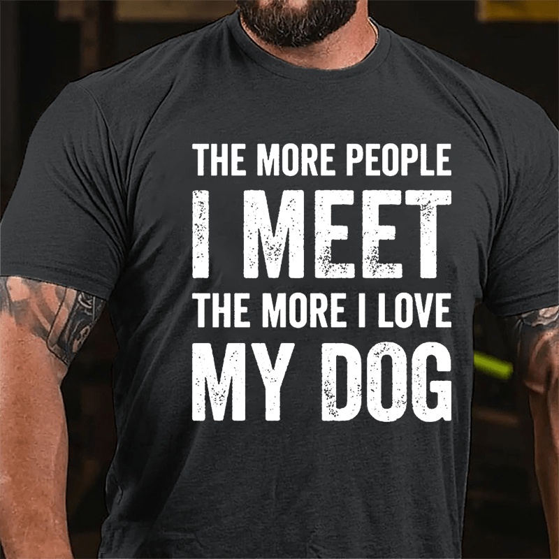 The More People I Meet The More I Love My Dog Cotton T-shirt