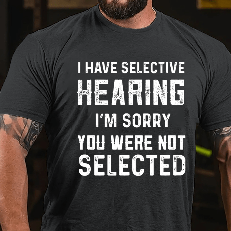 I Have Selective Hearing I'm Sorry You Were Not Selected Men's Cotton T-shirt