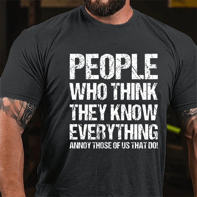 People Who Think They Know Everything Annoy Those Of Us That Do Cotton T-shirt