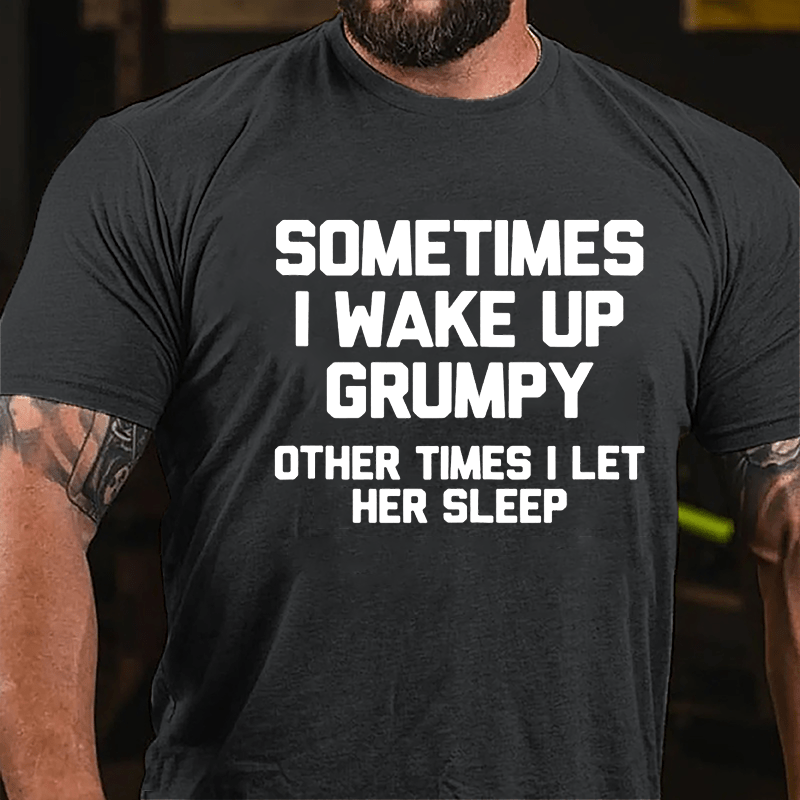 Sometimes I Wake Up Grumpy Other Times I Let Her Sleep Cotton T-shirt