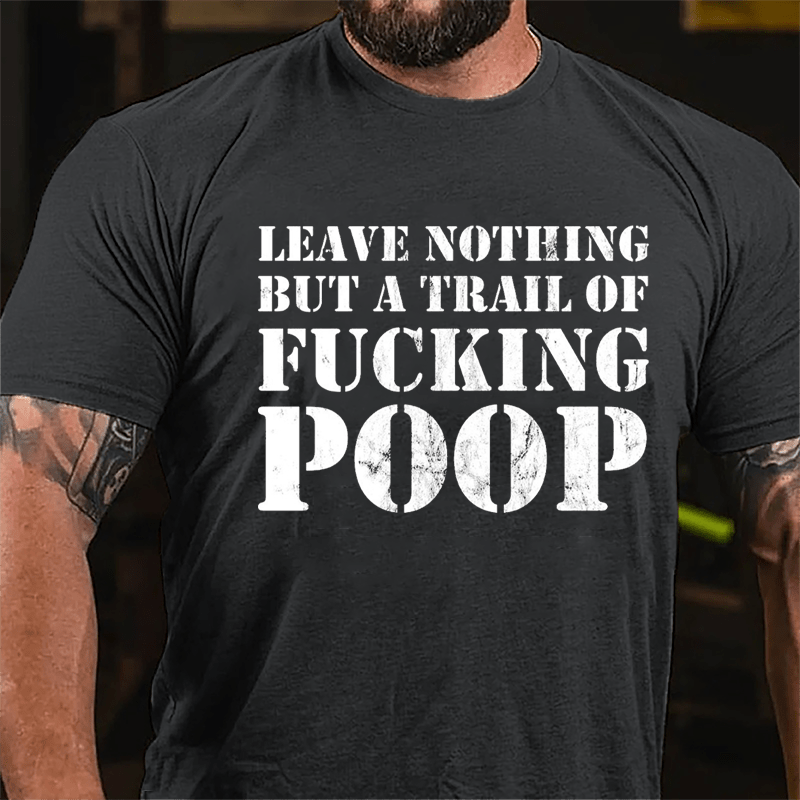 Leave Nothing But A Trail Of Fucking Poop Cotton T-shirt