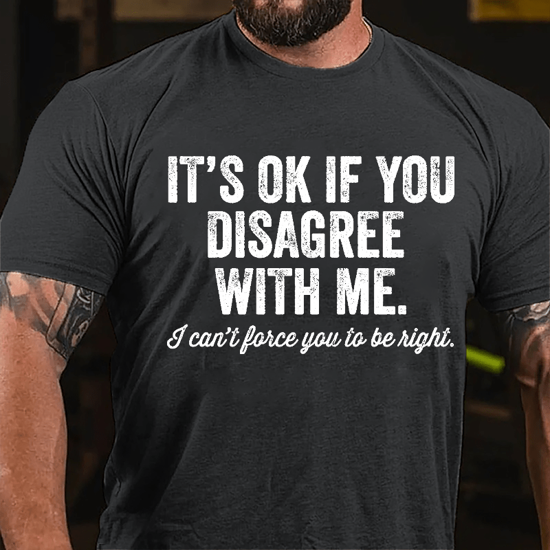 It's OK If You Disagree With Me I Can't Force You to Be Right Funny Men's Cotton T-shirt