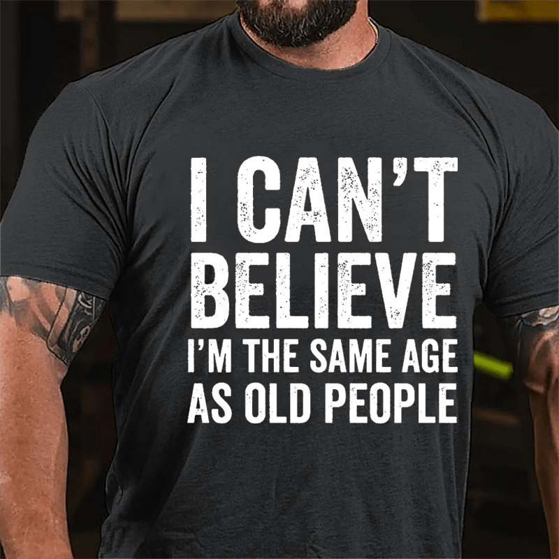 I Can't Believe I'm The Same Age As Old People Cotton T-shirt