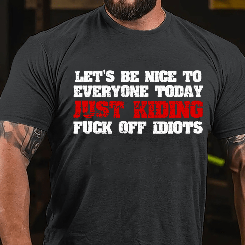 Let's Be Nice To Everyone Today Just Kidding Fuck Off Idiots Cotton T-shirt